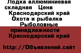 Лодка аллюминиевая складная › Цена ­ 6 000 - Краснодарский край Охота и рыбалка » Рыболовные принадлежности   . Краснодарский край